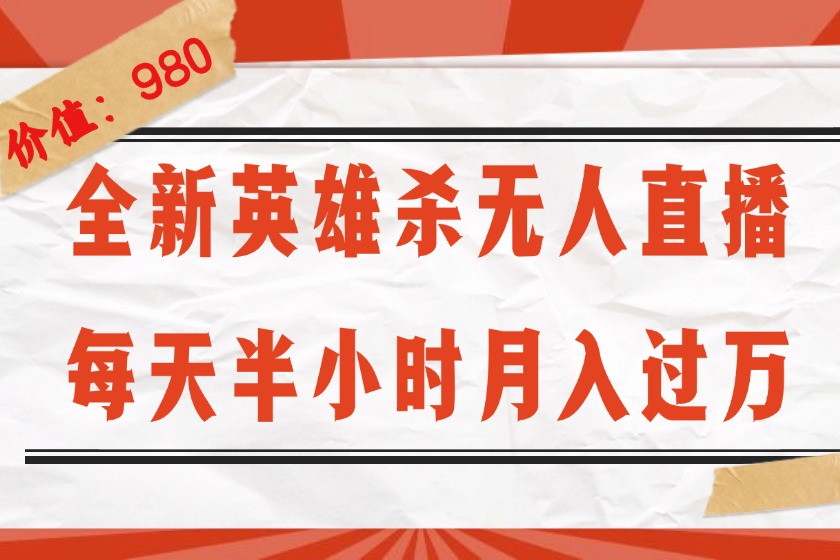 （12441期）全新英雄杀无人直播，每天半小时，月入过万，不封号，0粉开播完整教程-理想项目库