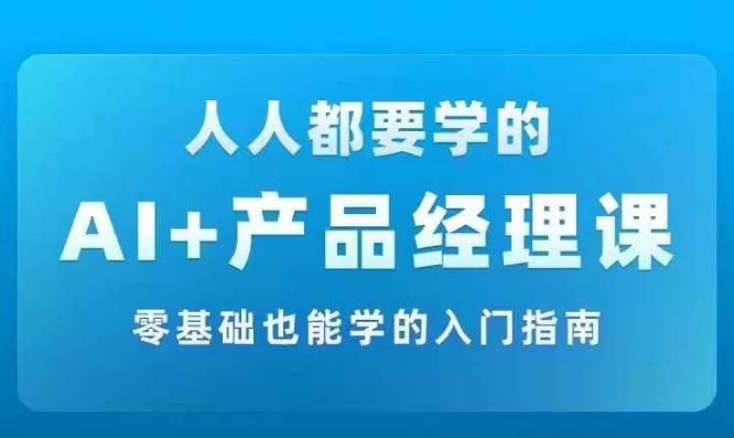 AI +产品经理实战项目必修课，从零到一教你学ai，零基础也能学的入门指南-理想项目库