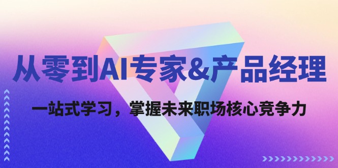 从零到AI专家&产品经理：一站式学习，掌握未来职场核心竞争力-理想项目库