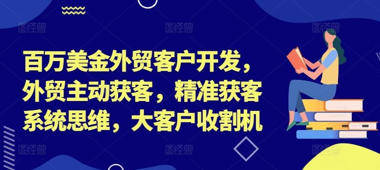 百万美金外贸客户开发，外贸主动获客，精准获客系统思维，大客户收割机-理想项目库