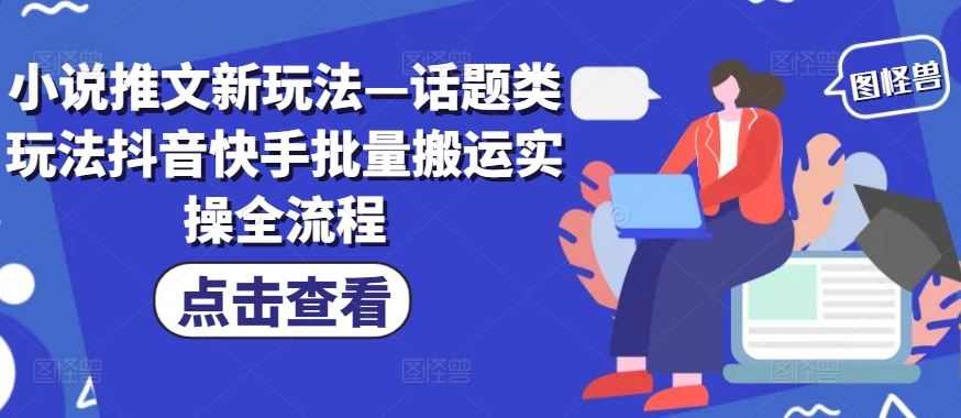 小说推文新玩法—话题类玩法抖音快手批量搬运实操全流程-理想项目库
