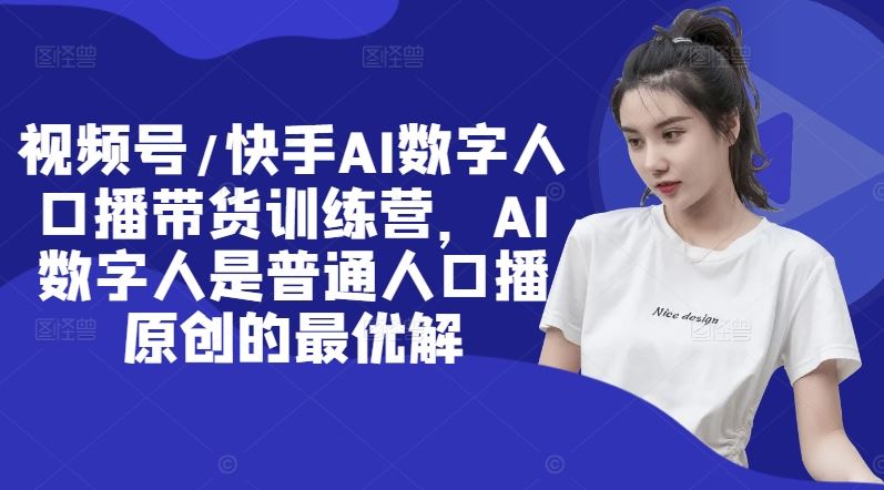 视频号/快手AI数字人口播带货训练营，AI数字人是普通人口播原创的最优解-理想项目库