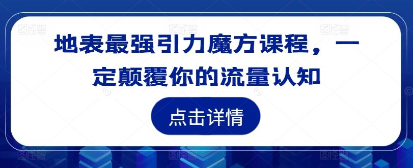 地表最强引力魔方课程，一定颠覆你的流量认知-理想项目库