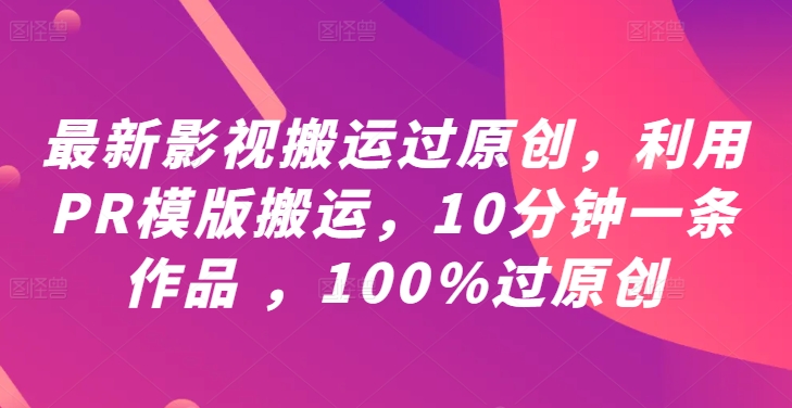 最新影视搬运过原创，利用PR模版搬运，10分钟一条作品 ，100%过原创【教程+PR模板】-理想项目库