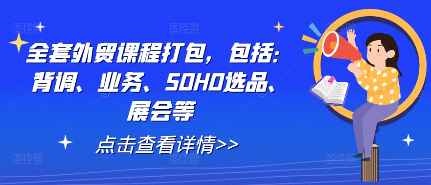 全套外贸课程打包，包括：背调、业务、SOHO选品、展会等-理想项目库