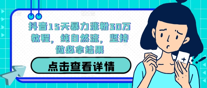 抖音15天暴力涨粉30万教程，纯自然流，坚持做必拿结果-理想项目库