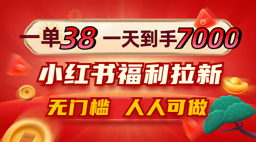 一单38，一天到手7000+，小红书福利拉新，0门槛人人可做-理想项目库