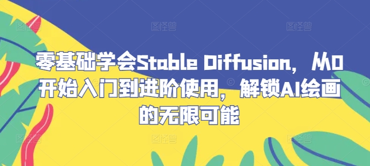 零基础学会Stable Diffusion，从0开始入门到进阶使用，解锁AI绘画的无限可能-理想项目库