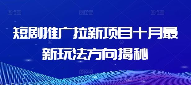 短剧推广拉新项目十月最新玩法方向揭秘-理想项目库