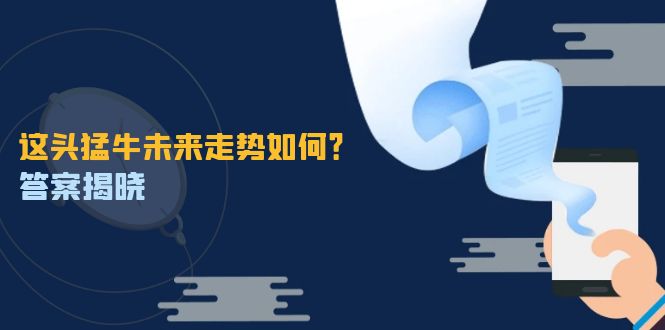 这头猛牛未来走势如何？答案揭晓，特殊行情下曙光乍现，紧握千载难逢机会-理想项目库