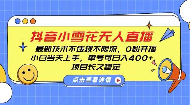 DY小雪花无人直播，0粉开播，不违规不限流，新手单号可日入4张，长久稳定【揭秘】-理想项目库