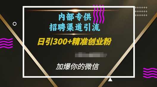 内部招聘渠道日引流300+创业粉，加爆你的微信【揭秘】-理想项目库