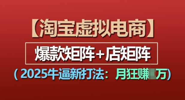 淘宝虚拟电商，2025牛逼新打法：爆款矩阵+店矩阵，月入过万-理想项目库