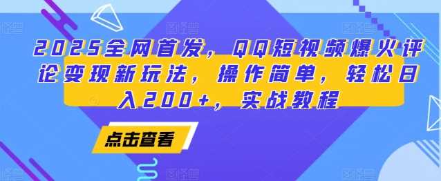 2025全网首发，QQ短视频爆火评论变现新玩法，操作简单，轻松日入200+，实战教程-理想项目库