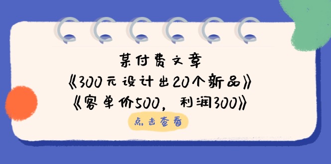某付费文章：《300元设计出20个新品》+《客单价500，利润300》-理想项目库