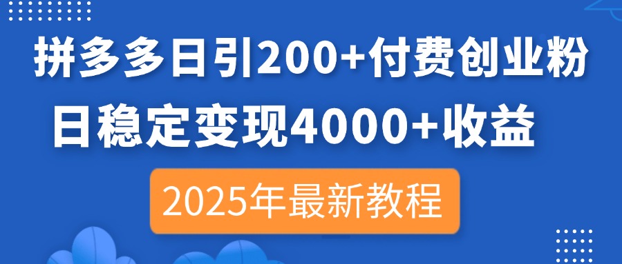 拼多多日引200+付费创业粉，日稳定变现4000+收益，2025年最新教程-理想项目库