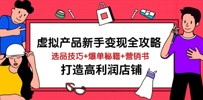 虚拟产品新手变现全攻略，选品技巧+爆单秘籍+营销书，打造高利润店铺-理想项目库