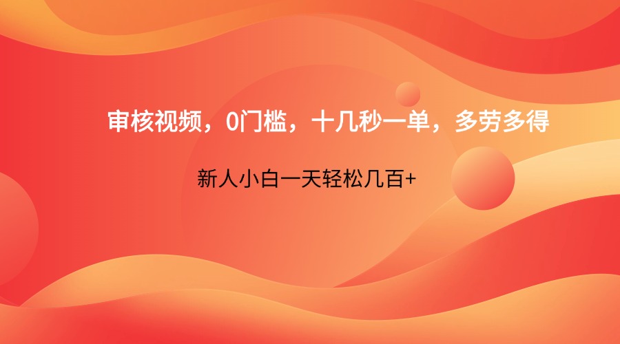 审核视频，0门槛，十几秒一单，多劳多得，新人小白一天轻松几百+-理想项目库