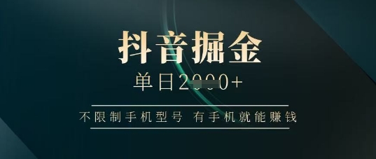 抖音掘金单日收益上千，不限制手机型号，有手机就能挣钱【揭秘】-理想项目库