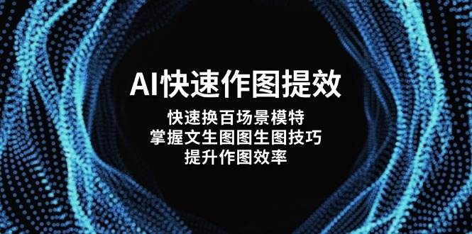 AI快速作图提效，快速换百场景模特，掌握文生图图生图技巧，提升作图效率-理想项目库