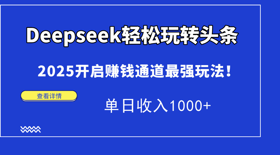 Deepseek轻松玩转头条，2025开启赚钱通道最强玩法！单日收入1000+-理想项目库