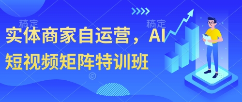 实体商家自运营，AI短视频矩阵特训班-理想项目库