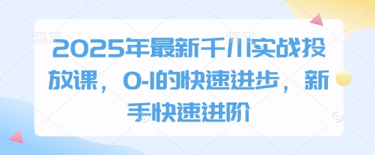2025年最新千川实战投放课，0-1的快速进步，新手快速进阶-理想项目库