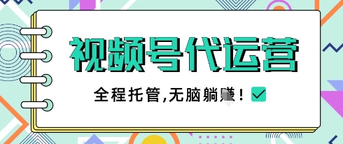 视频号代运营，团队托管计划，简单操作不限时间地点，一部手机单月轻松变现5k【揭秘】-理想项目库