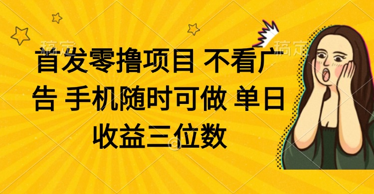 零撸项目 不看广告 手机随时可做 单日收益三位数-理想项目库
