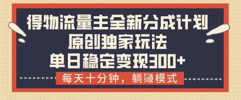 得物流量主全新分成计划模式，原创独家玩法，每天十分钟，躺挣模式，单日稳定变现3张+【揭秘】-理想项目库