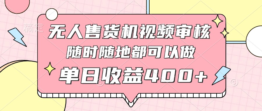 无人售货机视频审核，十秒钟一单，有手机就行，随时随地可做单日收益400+-理想项目库