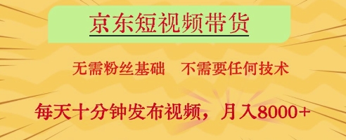 京东短视频带货，无需粉丝基础，不需要任何技术，每天十分钟发布视频，月入8k【揭秘】-理想项目库