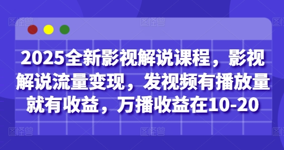 2025全新影视解说课程，影视解说流量变现，发视频有播放量就有收益，万播收益在10-20-理想项目库