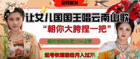让女儿国国王开口唱云南山歌“朝你大胯捏一把”，爆笑视频狂揽点赞20W点赞，熟练后起号快轻松月入过W-理想项目库