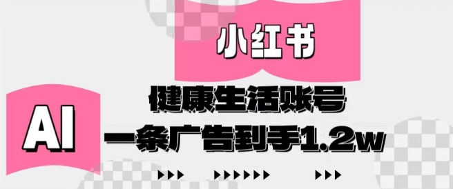 小红书AI健康生活账号，作品制作简单好变现，一条广告到手1.2w-理想项目库