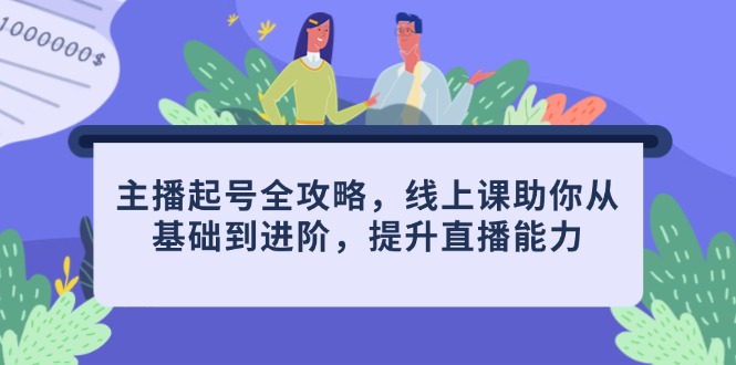 主播起号全攻略，线上课助你从基础到进阶，提升直播能力-理想项目库
