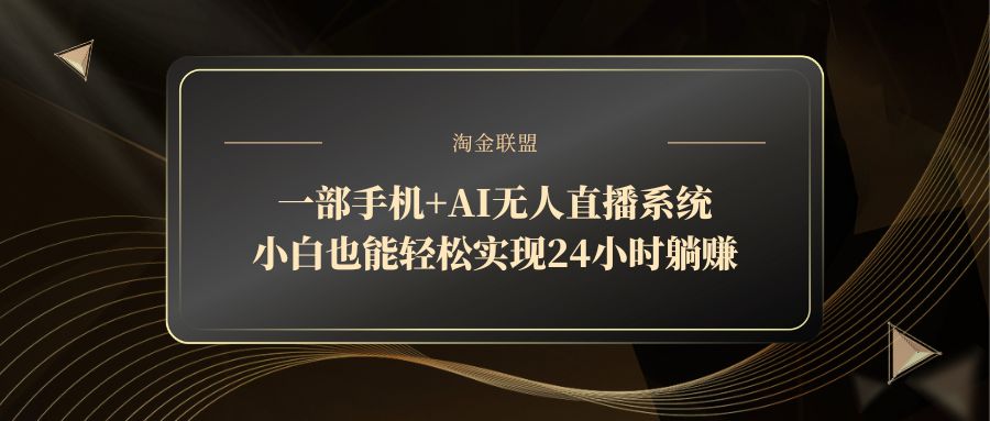一部手机+AI无人直播系统，小白也能轻松实现24小时躺赚-理想项目库