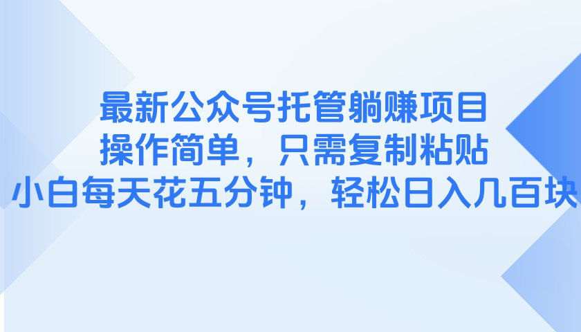 最新公众号托管躺赚项目，操作简单，只需复制粘贴，小白每天花五分钟，…-理想项目库