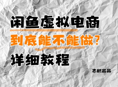 闲鱼虚拟电商，到底能不能做？详细教程-理想项目库