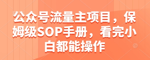 公众号流量主项目，保姆级SOP手册，看完小白都能操作-理想项目库