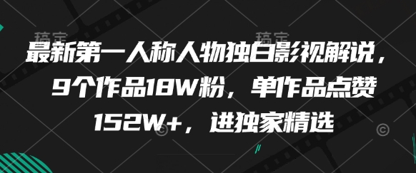 最新第一人称人物独白影视解说，9个作品18W粉，单作品点赞152W+，进独家精选-理想项目库