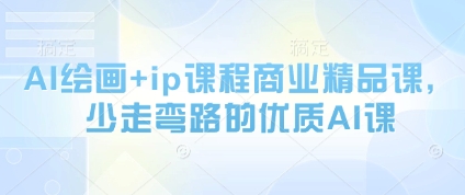 AI绘画+ip课程商业精品课，少走弯路的优质AI课-理想项目库