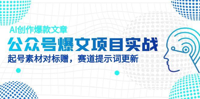 公众号爆文项目实战，AI创作爆款文章，起号素材对标赠(附赛道AI提示词-理想项目库