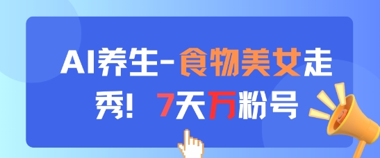 AI养生新玩法，食物美女走秀，7天万粉号-理想项目库