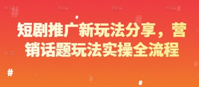 短剧推广新玩法分享，营销话题玩法实操全流程-理想项目库