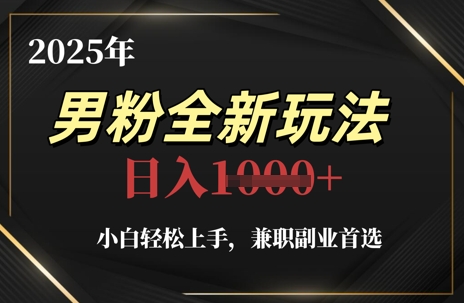 2025年男粉全新玩法，小白轻松上手，兼职副业首选，轻轻松松日入1k+-理想项目库