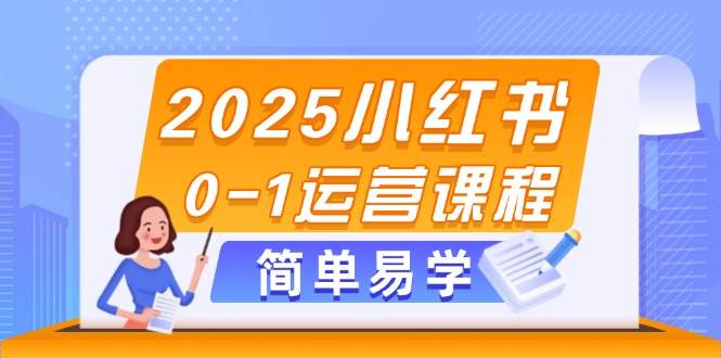 2025小红书0-1运营课程，选品、素材、笔记制作与发布技巧-理想项目库