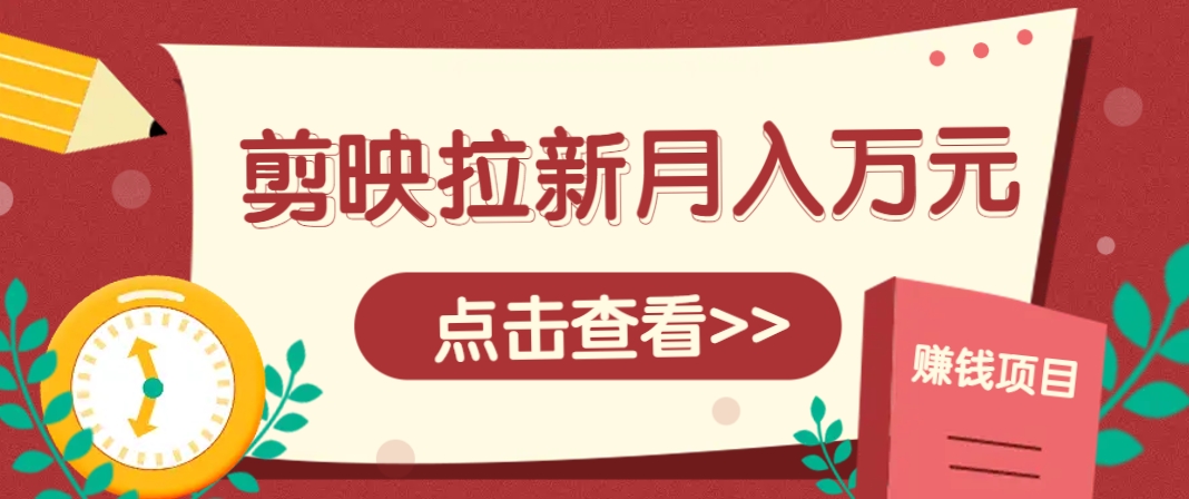 剪映拉新推广项目，5个粉丝就能操作，月入1w+超详细攻略！【附入口】-理想项目库