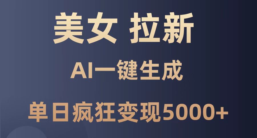 美女暴力拉新，通过AI一键生成，单日疯狂变现5000+，纯小白一学就会！-理想项目库