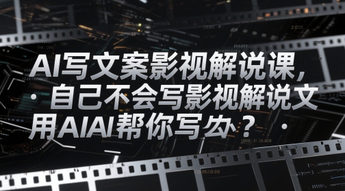 AI写文案影视解说课，自己不会写影视解说文案怎么办？用AI帮你写-理想项目库